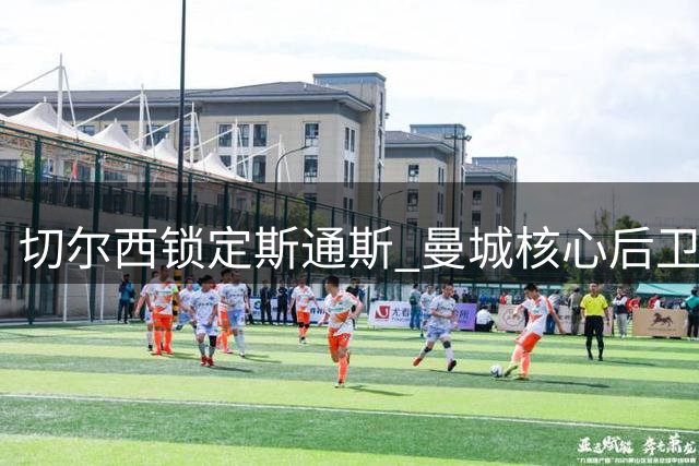 切尔西锁定斯通斯 曼城核心后卫或零转会费加盟