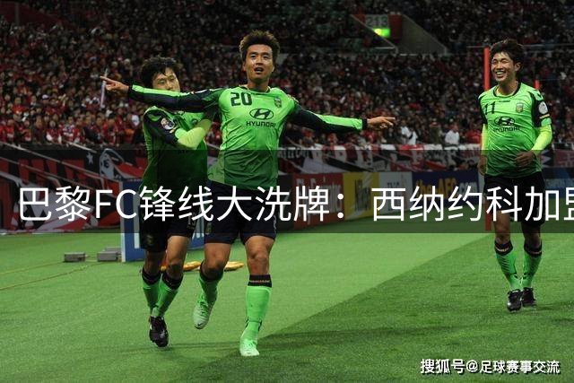 巴黎FC锋线大洗牌：西纳约科加盟，热贝尔斯或转战意甲