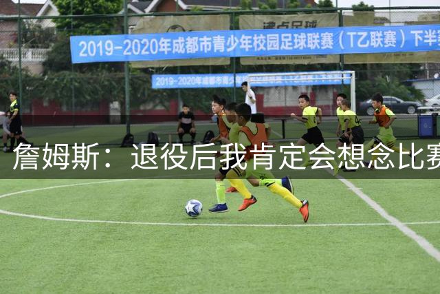 詹姆斯：退役后我肯定会想念比赛氛围&聚光灯 以及赛场上的竞争