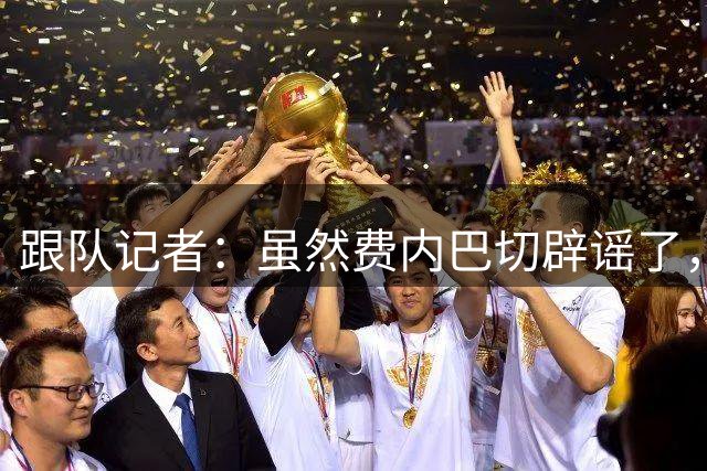 跟队记者：虽然费内巴切辟谣了，但他们私下确实和莱奥接触过